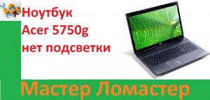 Ноутбук Acer 5750g нет подсветки
