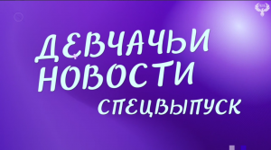 Девчачьи Новости. Спецвыпуск \ 13.02.2024