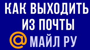 КАК ВЫХОДИТЬ ИЗ ПОЧТЫ МАЙЛ