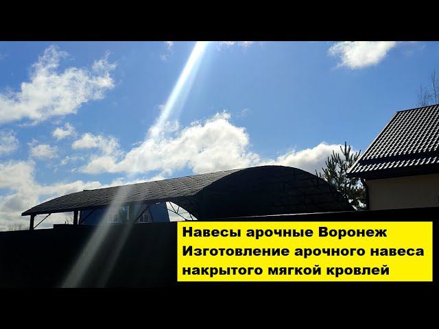 Навесы арочные Воронеж. Изготовление арочного навеса накрытого мягкой кровлей.