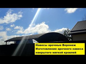 Навесы арочные Воронеж. Изготовление арочного навеса накрытого мягкой кровлей.