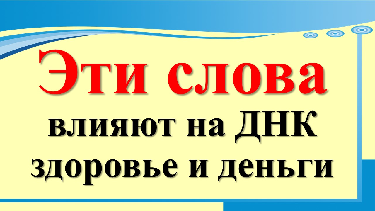 Эти слова влияют на ДНК, здоровье и деньги. Причина   кроется только в этом. Магия слов