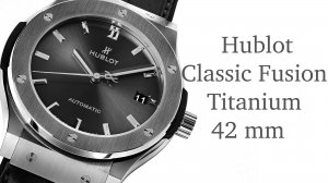 Обзор часов Hublot Classic Fusion Titanium 42 mm