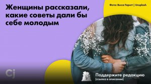 Женщины рассказали, какие советы дали бы себе молодым