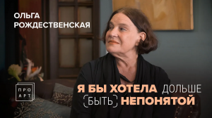 Я БЫ ХОТЕЛА дольше быть НЕПОНЯТОЙ. ОЛЬГА РОЖДЕСТВЕНСКАЯ. «ПроАрт»