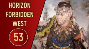ПРОХОЖДЕНИЕ - HORIZON FORBIDDEN WEST - ЧАСТЬ 53