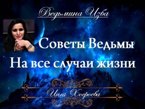 ВЕДЬМИНЫ СОВЕТЫ НА ВСЕ СЛУЧАИ ЖИЗНИ... Инга Хосроева ВЕДЬМИНА ИЗБА