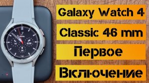 Galaxy Watch 4 Classic 46 mm/ распаковка, обзор и первое подключение