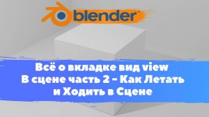 Всё о вкладке вид view часть 2 - Как Летать и Ходить в сцене  в  Blender 3D!  Уроки в Блендер.