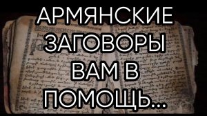 АРМЯНСКИЕ ЗАГОВОРЫ ВАМ В ПОМОЩЬ...