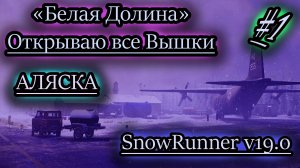 БЕЛАЯ ДОЛИНА ОТКРЫВАЮ ВСЕ ВЫШКИ ✔ АЛЯСКА ✔ SNOWRUNNER v19.0