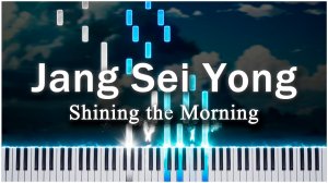 Shining the Morning (Jang Sei Yong) 【 КАВЕР НА ПИАНИНО 】