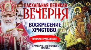 ПАСХАЛЬНАЯ ВЕЛИКАЯ ВЕЧЕРНЯ