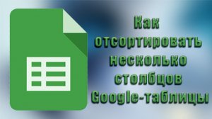 Как  отсортировать несколько столбцов гугл-таблицы.mp4