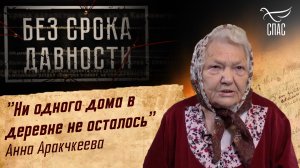 ПРЕСТУПЛЕНИЯ ФАШИЗМА БЕЗ СРОКА ДАВНОСТИ. «НИ ОДНОГО ДОМА В ДЕРЕВНЕ НЕ ОСТАЛОСЬ» АННА АРАКЧКЕЕВА