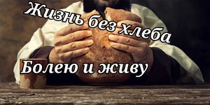 Живу без хлеба, болею но живу