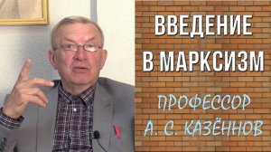 Введение в марксизм. Профессор А.С.Казённов.