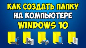 Как создать папку на компьютере в Windows 10 ? Как пользоваться папками на компьютере в Виндовс 10