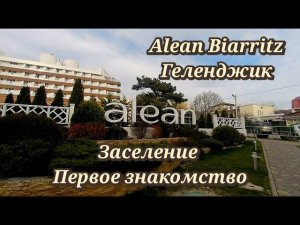 Alean Family Biarritz Геленджик. Заселение и первое знакомство апрель 2023г.