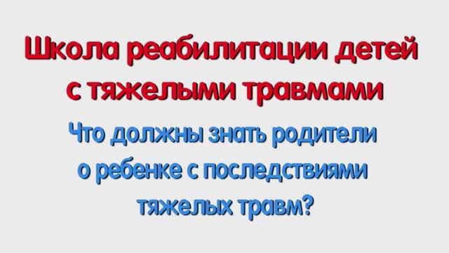 Что должны знать родители о ребенке с последствиями тяжелых травм. Для родителей.