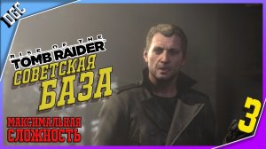 Советская База ➤ Часть 3 ➤ Rise of the Tomb Raider (Максимальная сложность)