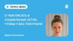 "О чем писать в социальных сетях, чтобы у вас покупали" - запись эфира от спикера Дарьи Коньшиной