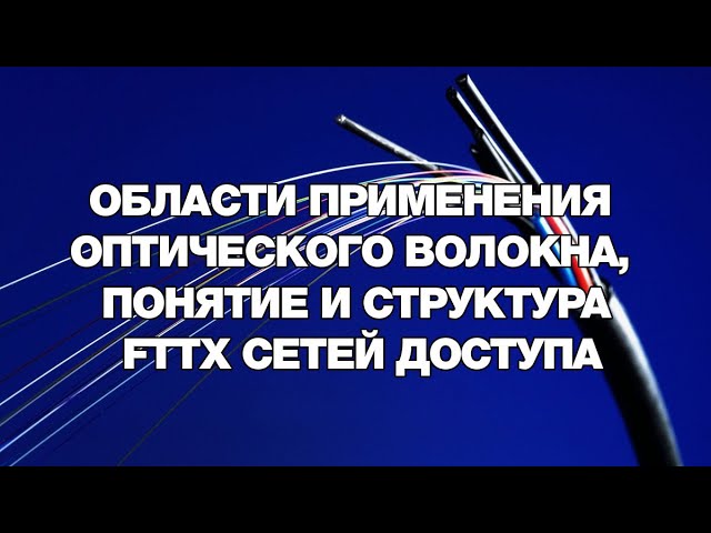 Области применения оптического волокна, понятие и структура FTTX сетей доступа