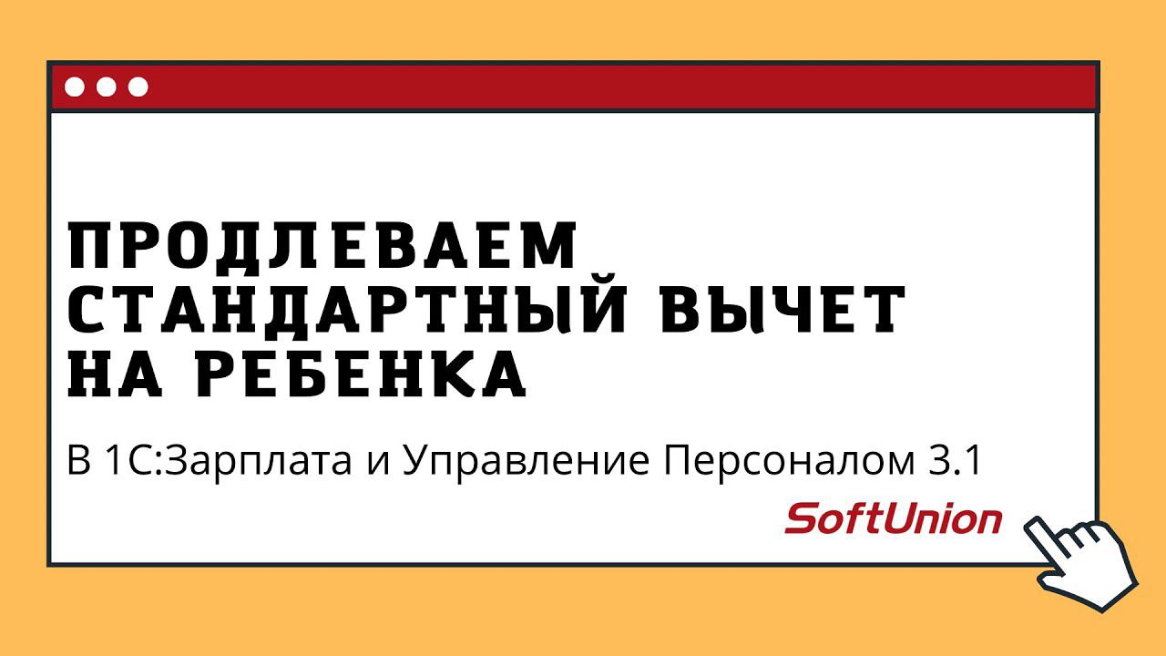 Продлеваем стандартный вычет на ребенка в 1С:Зарплата и Управление Персоналом 3.1