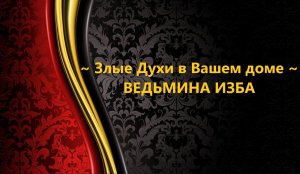 ЗЛЫЕ ДУХИ  В ВАШЕМ ДОМЕ..АВТОР: ИНГА ХОСРОЕВА