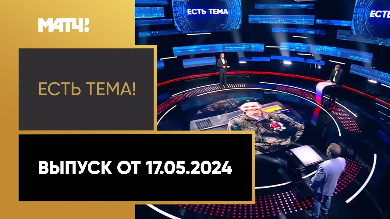 Есть тема. Выпуск от 17.05.2024