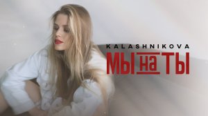 Kalashnikova - Мы на ты | Видео