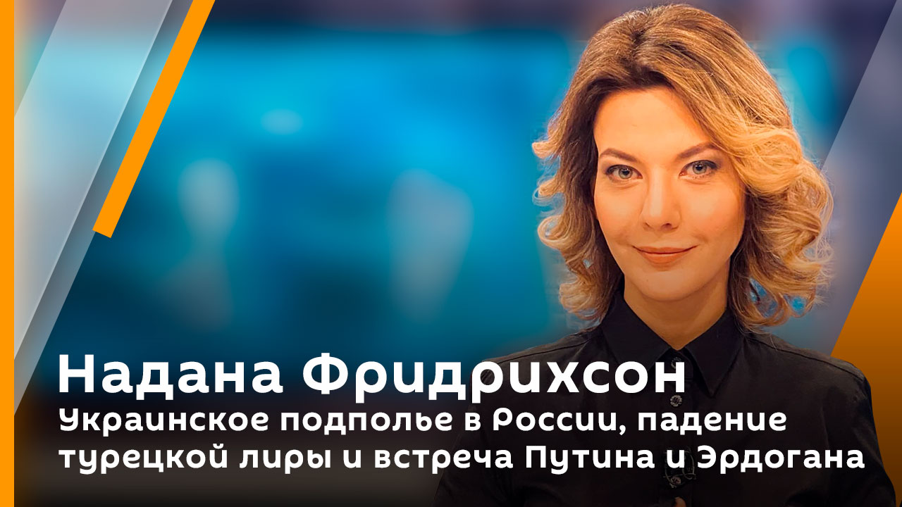 Надана Фридрихсон. Украинское подполье в России, падение турецкой лиры и встреча Путина и Эрдогана