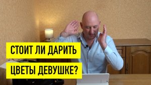 Стоит ли дарить девушке цветы?