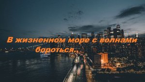 В жизненном море с волнами бороться..