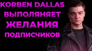 Korben Dallas выполняет желания подписчиков