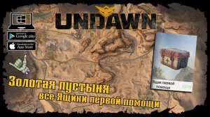 Undawn ★ Золотая пустыня ★ Все Ящики первой помощи