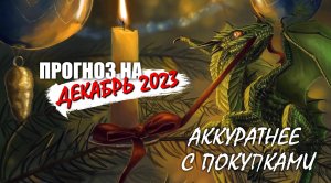 Прогноз на декабрь 2023 - Аккуратней с покупками!