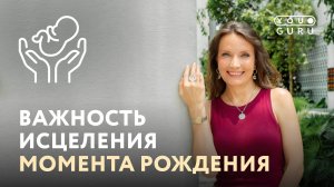 КАК ИСЦЕЛИТЬ МОМЕНТ РОЖДЕНИЯ? Это изменит вашу жизнь!