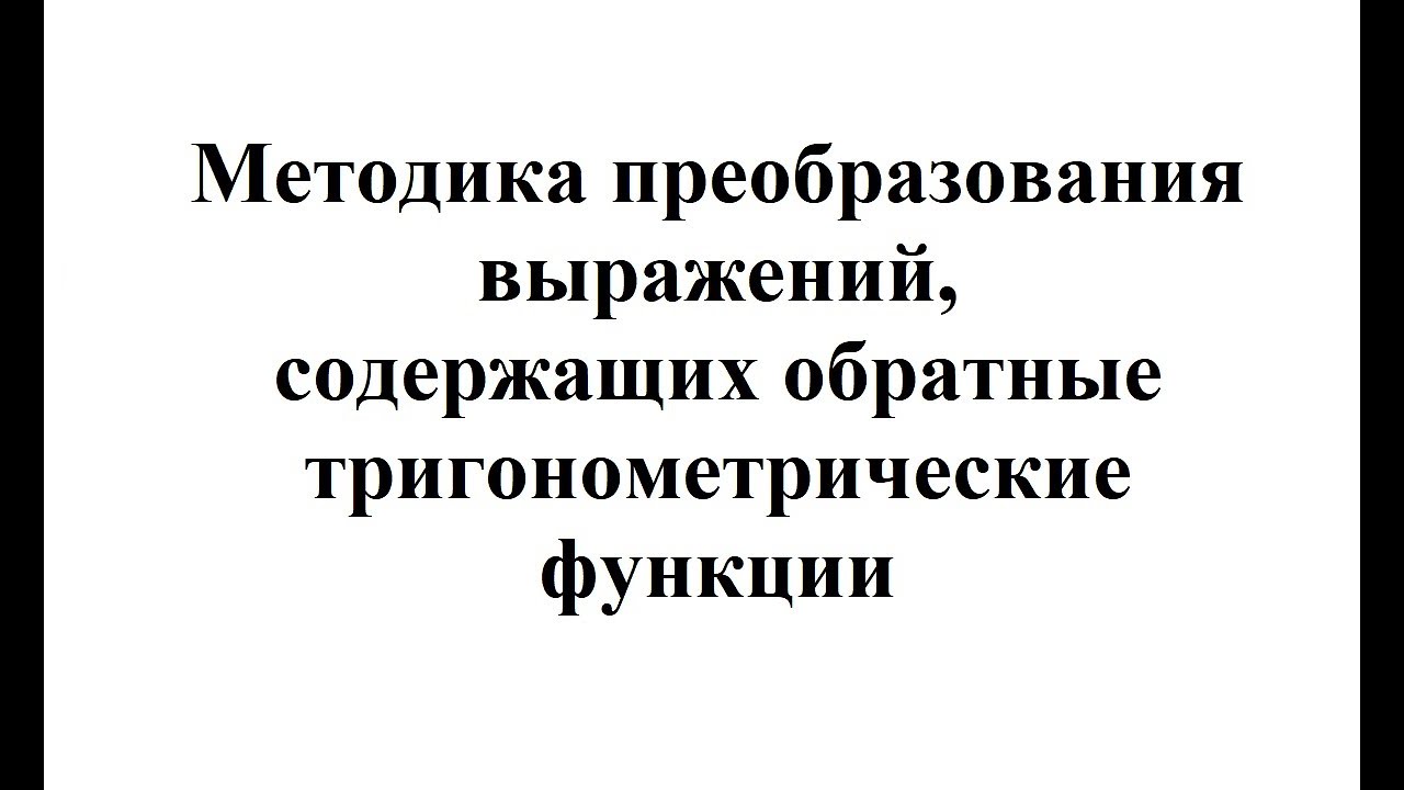 24. Методика преобразования выражений, содержащих обратные тригонометрические функции.mp4