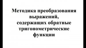 24. Методика преобразования выражений, содержащих обратные тригонометрические функции.mp4