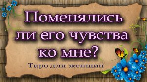 По менялись ли его чувства ко мне? Таро для женщин. Гадание таро