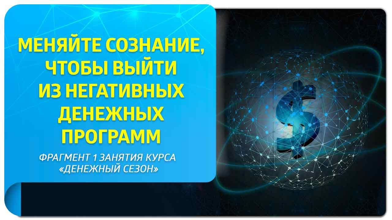 Меняйте сознание, чтобы выйти из негативных денежных программ!Фрагмент курса "Денежный сезон"