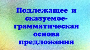 Подлежащее и сказуемое-грамматическая основа предложения