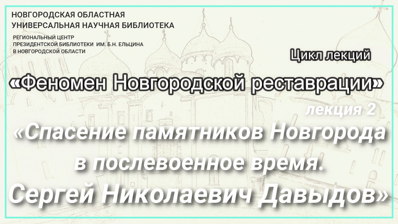 Лекция 2. «Спасение памятников Новгорода в послевоенное время. Сергей Николаевич Давыдов»