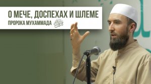 Меч, доспехи и шлем Пророка Мухаммада ﷺ - шейх Рустам аль Ханафий
