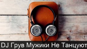 DJ Грув Мужики Не Танцуют