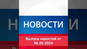 Выпуск новостей от 06.05.2024