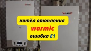 газовый котёл WARMIC ошибка Е1 (сложная поломка-лёгкое решение)