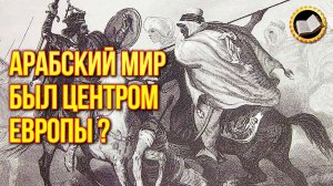 Арабский мир был центром Европы? Почему арабы так легко побеждали в VII веке?