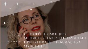 С  МОЕЙ  ПОМОЩЬЮ  МЕНЯЕТСЯ ТАК, ЧТО НАЧИНАЕТ  ПРИТЯГИВАТЬ  ПРАВИЛЬНЫХ МУЖЧИН